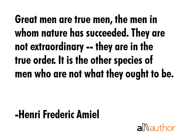 Great men are true men, the men in whom nature has succeeded. They are not extraordinary -- they... - Henri Frederic Amiel Quote GIF