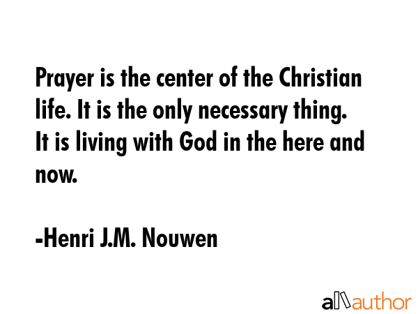 Prayer is the center of the Christian life. It is the only necessary thing. It is living with God... - Henri J.M. Nouwen Quote GIF