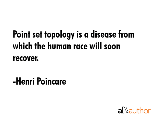 Point set topology is a disease from which the human race will soon recover. - Henri Poincare Quote GIF