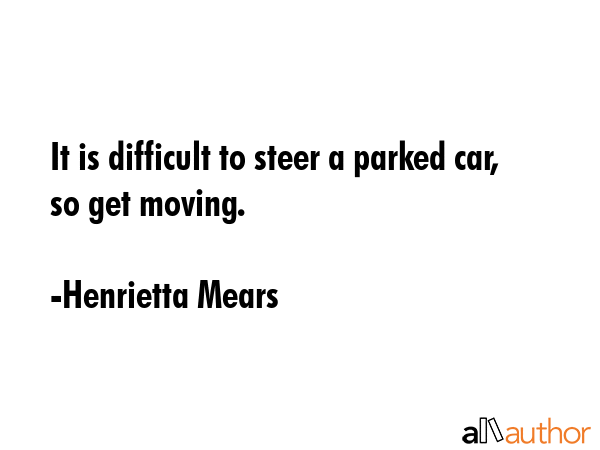 It is difficult to steer a parked car, so get moving. - Henrietta Mears Quote GIF