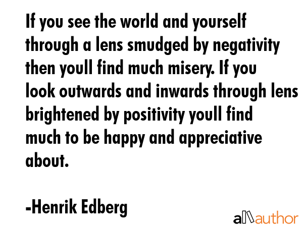 If you see the world and yourself through a lens smudged by negativity then youll find much misery.... - Henrik Edberg Quote GIF