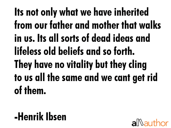 Its not only what we have inherited from our father and mother that walks in us. Its all sorts of... - Henrik Ibsen Quote GIF