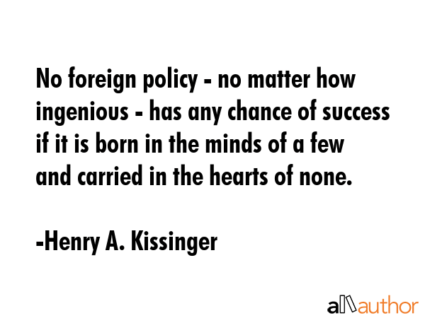 No foreign policy - no matter how ingenious - has any chance of success if it is born in the minds... - Henry A. Kissinger Quote GIF