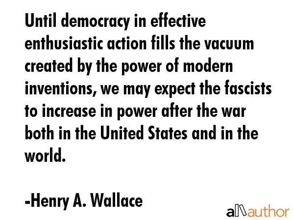 Until democracy in effective enthusiastic action fills the vacuum created by the power of modern... - Henry A. Wallace Quote GIF