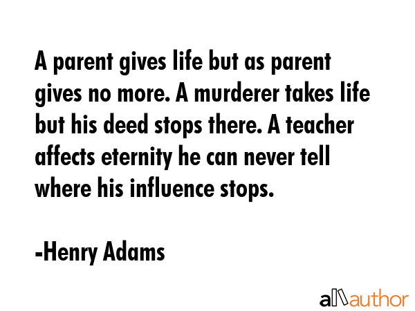 A parent gives life but as parent gives no more. A murderer takes life but his deed stops there. A... - Henry Adams Quote GIF