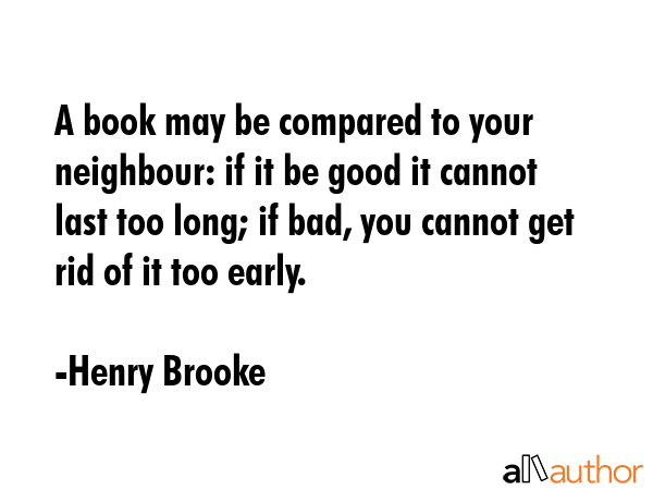 A book may be compared to your neighbour: if it be good it cannot last too long; if bad, you cannot... - Henry Brooke Quote GIF
