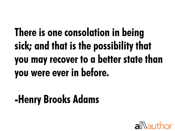 There is one consolation in being sick; and that is the possibility that you may recover to a... - Henry Brooks Adams Quote GIF