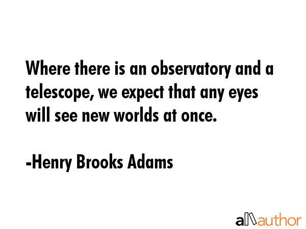 Where there is an observatory and a telescope, we expect that any eyes will see new worlds at once. - Henry Brooks Adams Quote GIF