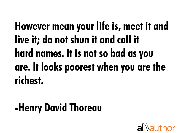 However mean your life is, meet it and live it; do not shun it and call it hard names. It is not so... - Henry David Thoreau Quote GIF