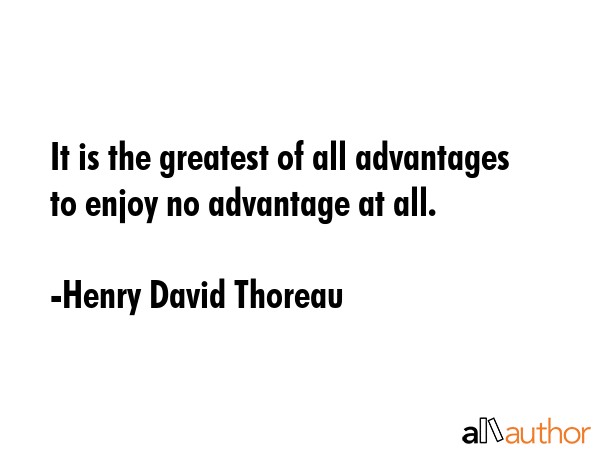 It is the greatest of all advantages to enjoy no advantage at all. - Henry David Thoreau Quote GIF