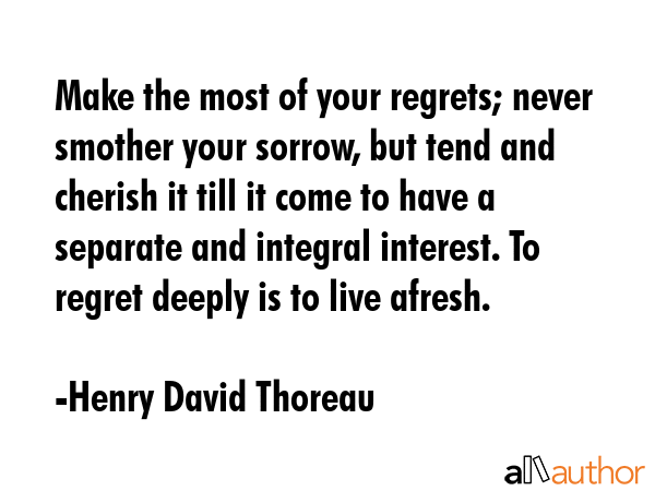Make the most of your regrets; never smother your sorrow, but tend and cherish it till it come to... - Henry David Thoreau Quote GIF