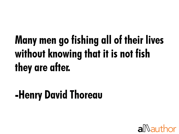 Many men go fishing all of their lives without knowing that it is not fish they are after. - Henry David Thoreau Quote GIF
