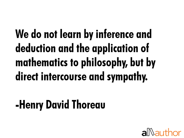 We do not learn by inference and deduction and the application of mathematics to philosophy, but by... - Henry David Thoreau Quote GIF