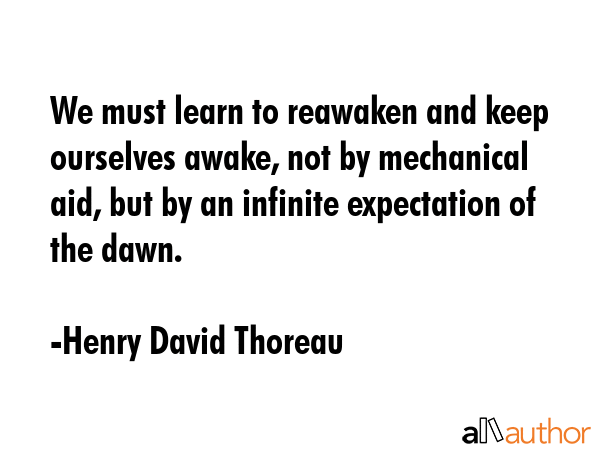 We must learn to reawaken and keep ourselves awake, not by mechanical aid, but by an infinite... - Henry David Thoreau Quote GIF