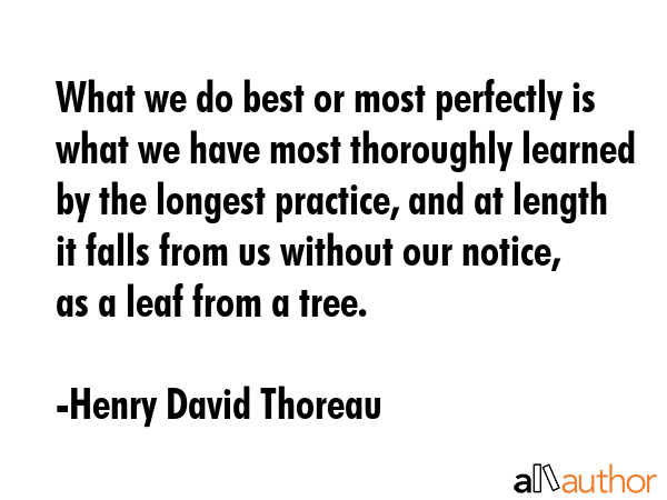 What we do best or most perfectly is what we have most thoroughly learned by the longest practice,... - Henry David Thoreau Quote GIF
