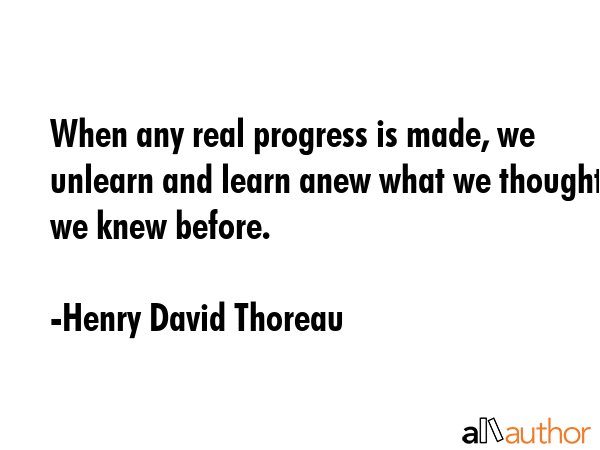 When any real progress is made, we unlearn and learn anew what we thought we knew before. - Henry David Thoreau Quote GIF