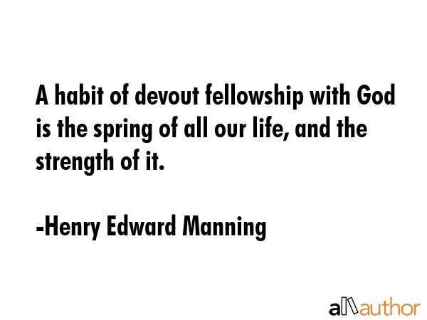 A habit of devout fellowship with God is the spring of all our life, and the strength of it. - Henry Edward Manning Quote GIF