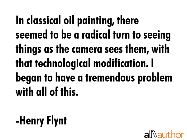 In classical oil painting, there seemed to be a radical turn to seeing things as the camera sees... - Henry Flynt Quote GIF