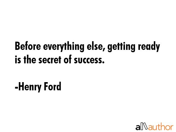 Before everything else, getting ready is the secret of success. - Henry Ford Quote