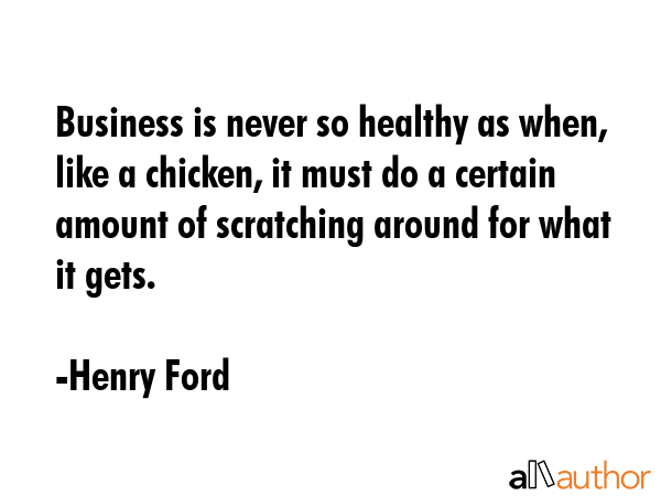 Business is never so healthy as when, like a chicken, it must do a certain amount of scratching... - Henry Ford Quote GIF