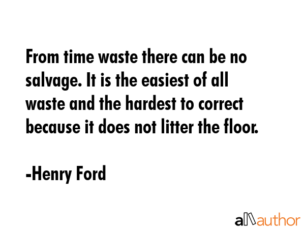 From time waste there can be no salvage. It is the easiest of all waste and the hardest to correct... - Henry Ford Quote GIF