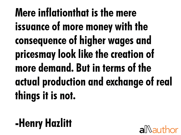 Mere inflationthat is the mere issuance of more money with the consequence of higher wages and... - Henry Hazlitt Quote GIF