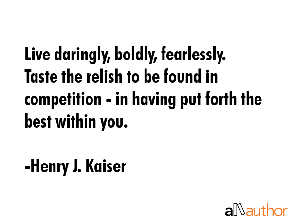 Live daringly, boldly, fearlessly. Taste the relish to be found in competition - in having put... - Henry J. Kaiser Quote GIF