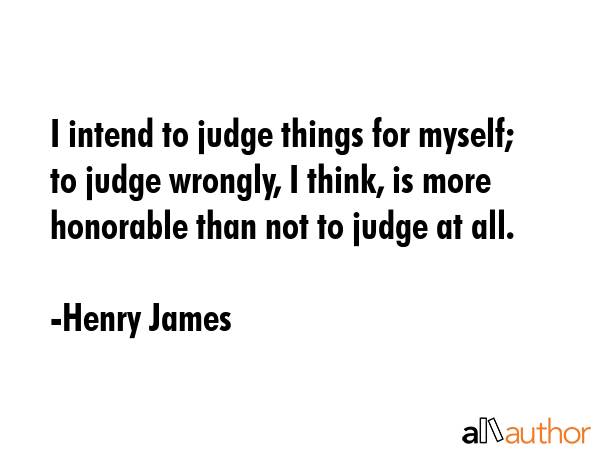 I intend to judge things for myself; to judge wrongly, I think, is more honorable than not to judge... - Henry James Quote GIF