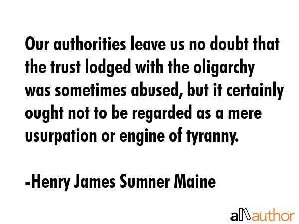 Our authorities leave us no doubt that the trust lodged with the oligarchy was sometimes abused,... - Henry James Sumner Maine Quote GIF