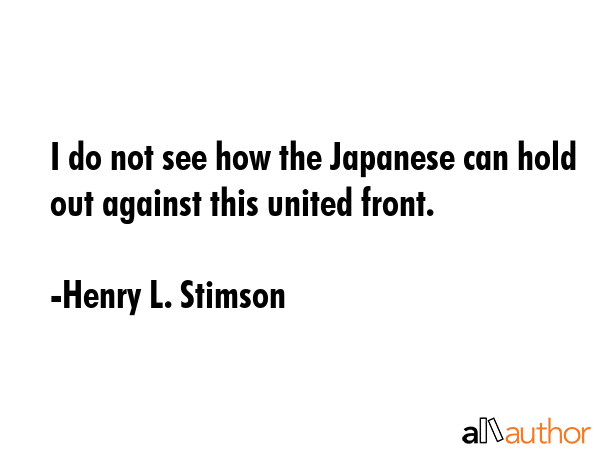 I do not see how the Japanese can hold out against this united front. - Henry L. Stimson Quote GIF
