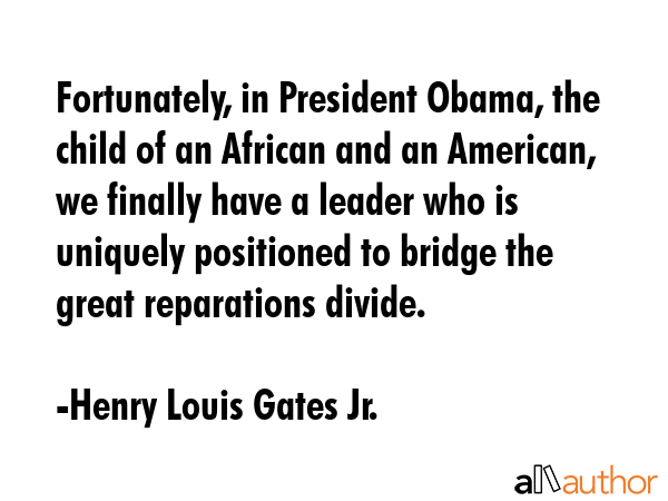 Fortunately, in President Obama, the child of an African and an American, we finally have a leader... - Henry Louis Gates Jr. Quote GIF