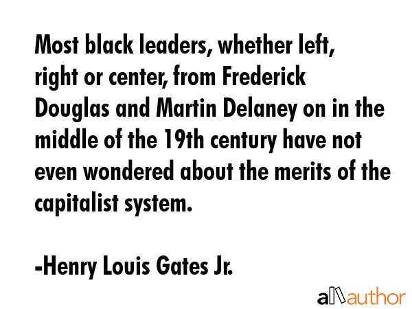Most black leaders, whether left, right or center, from Frederick Douglas and Martin Delaney on in... - Henry Louis Gates Jr. Quote GIF