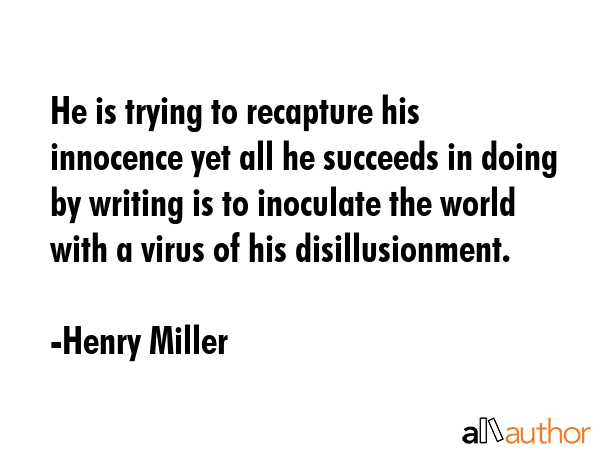 He is trying to recapture his innocence yet all he succeeds in doing by writing is to inoculate the... - Henry Miller Quote GIF