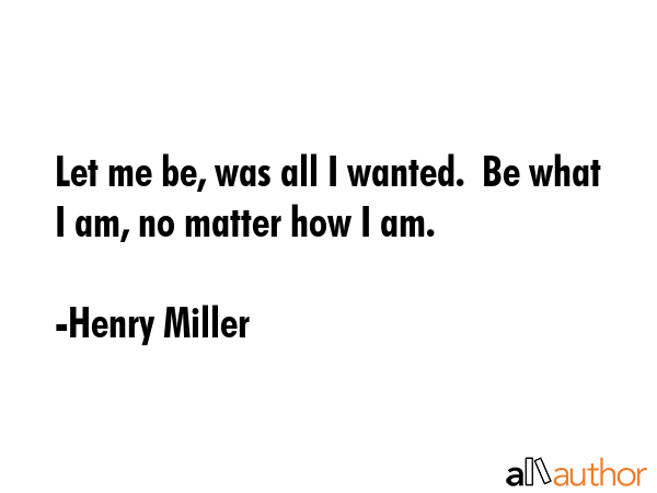 Let me be, was all I wanted.  Be what I am, no matter how I am. - Henry Miller Quote GIF