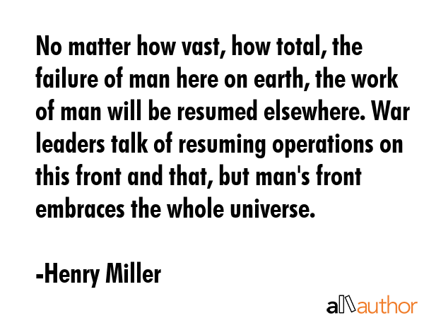 No matter how vast, how total, the failure of man here on earth, the work of man will be resumed... - Henry Miller Quote GIF