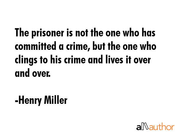 The prisoner is not the one who has committed a crime, but the one who clings to his crime and... - Henry Miller Quote GIF
