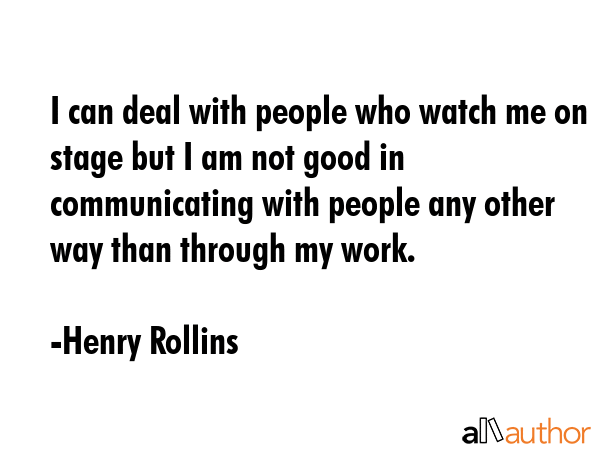 I can deal with people who watch me on stage but I am not good in communicating with people any... - Henry Rollins Quote GIF