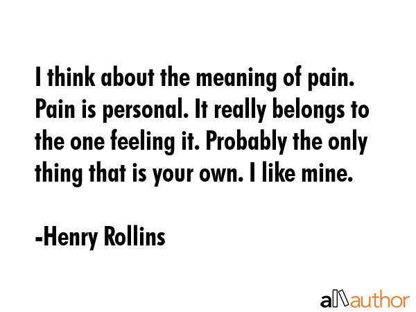 I think about the meaning of pain. Pain is personal. It really belongs to the one feeling it.... - Henry Rollins Quote GIF