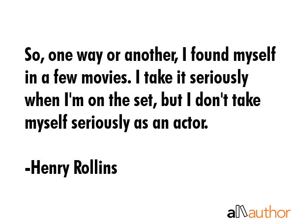 So, one way or another, I found myself in a few movies. I take it seriously when I\