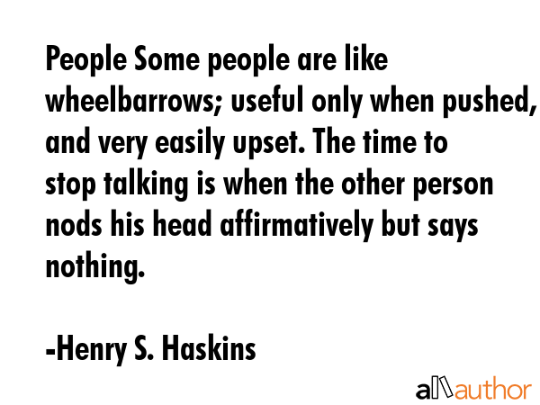 People Some people are like wheelbarrows; useful only when pushed, and very easily upset. The time... - Henry S. Haskins Quote GIF