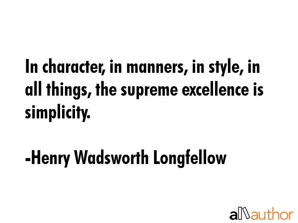 In character, in manners, in style, in all things, the supreme excellence is simplicity. - Henry Wadsworth Longfellow Quote GIF