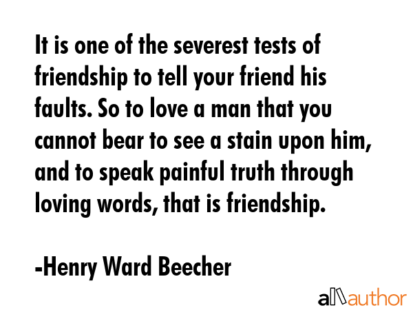 It is one of the severest tests of friendship to tell your friend his faults. So to love a man that... - Henry Ward Beecher Quote GIF