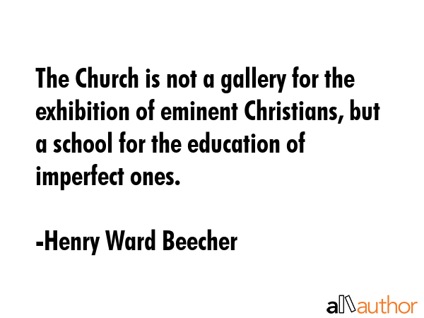 The Church is not a gallery for the exhibition of eminent Christians, but a school for the... - Henry Ward Beecher Quote GIF