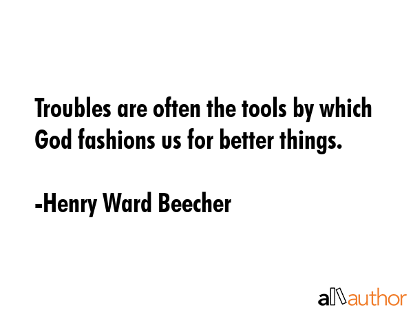 Troubles are often the tools by which God fashions us for better things. - Henry Ward Beecher Quote GIF