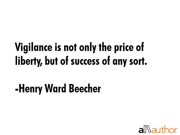 Vigilance is not only the price of liberty, but of success of any sort. - Henry Ward Beecher Quote