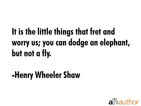 It is the little things that fret and worry us; you can dodge an elephant, but not a fly. - Henry Wheeler Shaw Quote GIF