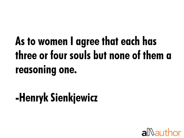 As to women I agree that each has three or four souls but none of them a reasoning one. - Henryk Sienkjewicz Quote GIF