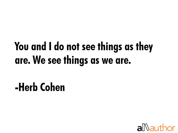 You and I do not see things as they are. We see things as we are. - Herb Cohen Quote GIF