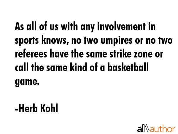 As all of us with any involvement in sports knows, no two umpires or no two referees have the same... - Herb Kohl Quote GIF