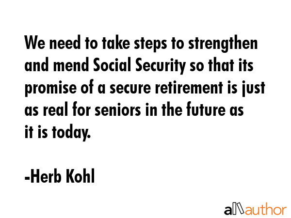 We need to take steps to strengthen and mend Social Security so that its promise of a secure... - Herb Kohl Quote GIF